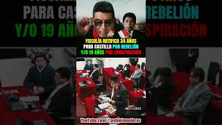 CASTILLO EN JAQUE: FISCALÍA RATIFICA 34 AÑOS Y PIDE 19 AÑOS POR CONSPIRACIÓN.