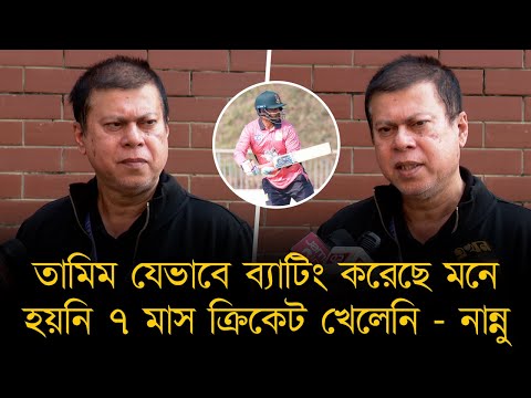 আমিও তামিমের ব্যাটিংয়ের ভক্ত, আজকে যেভাবে ব্যাটিং করেছে একবারও মনে হয়নি ৭ মাস ক্রিকেট খেলেনি- নান্নু