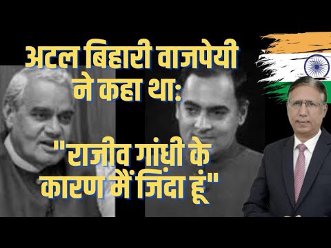 अटल बिहारी वाजपेयी ने कहा था: राजीव गांधी के कारण मैं जिंदा हूं