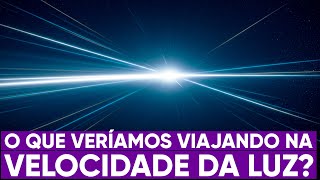 O que você veria viajando na velocidade da luz?