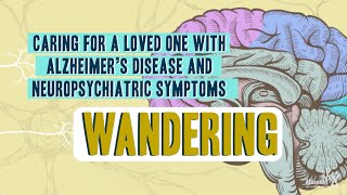 Caring For A Loved One With Alzheimer’s Disease and Neuropsychiatric Symptoms: Wandering