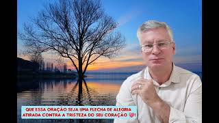 QUE ESSA ORAÇÃO SEJA UMA FLECHA DE ALEGRIA ATIRADA CONTRA A TRISTEZA DO SEU CORAÇÃO!