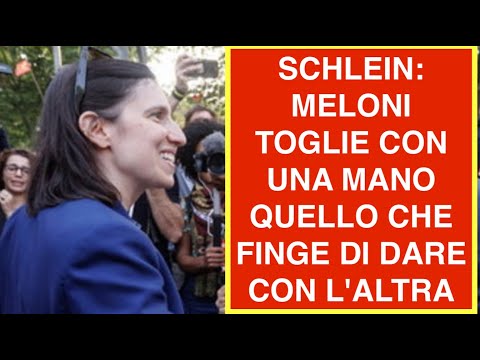 SCHLEIN: MELONI TOGLIE CON UNA MANO QUELLO CHE FINGE DI DARE CON L'ALTRA
