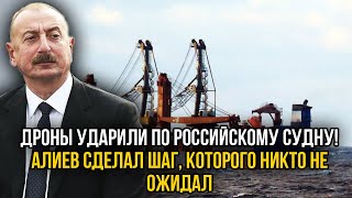 Русское судно атаковали дроны со стороны Азербайджана? Алиев пошёл на неожиданный шаг