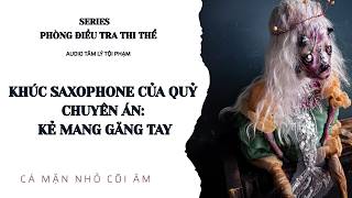 KHÚC SAXOPHONE CỦA QUỶ CHUYÊN ÁN KẺ MANG GĂNG TAY || SERIES PHÒNG ĐIỀU TRA THI THỂ || CÁ MẶN NHỎ