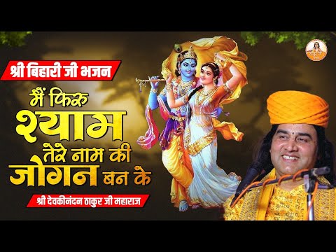 मैं फिरु श्याम तेरे नाम की जोगन बन के | श्री बिहारी जी भजन | Shri Kirshan bhajan #devkinandan