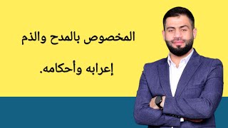 2. المحاضرة الثانية في أسلوب المدح والذم، (المخصوص بالمدح والذم) أنواعه، وإعرابه، وخصائصه.
