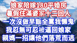 娘家陪嫁180平婚房，暑假住滿婆家十二口人，一次沒做早飯全罵我懶鬼，我忍無可忍被逼回娘家，親媽一招讓他們落荒而逃