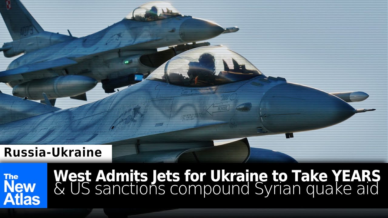 West Admits Jets for Ukraine will Take Years + US Sanctions Blocking Syrian Earthquake Relief