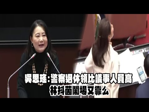 吳思瑤：警察退休領比議事人員高 | 林抖茵鬧場又靠么