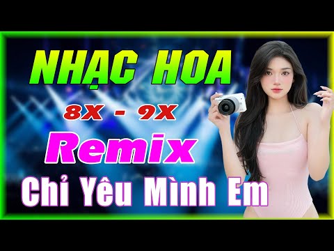 CHỈ YÊU MÌNH EM REMIX - NHẠC HOA LỜI VIỆT REMIX - NHẠC TRẺ XƯA 7X 8X 9X REMIX HOT NHẤT MỌI THỜI ĐẠI