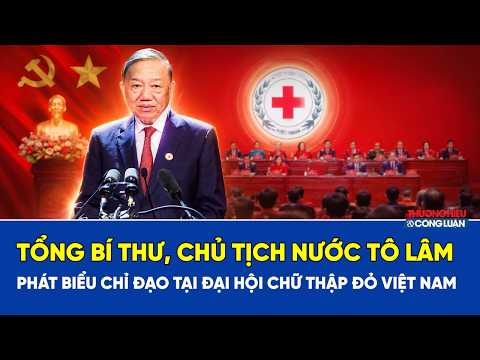 Tổng Bí thư, Chủ tịch nước Tô Lâm: Phát biểu chỉ đạo tại Đại hội Chữ thập đỏ Việt Nam