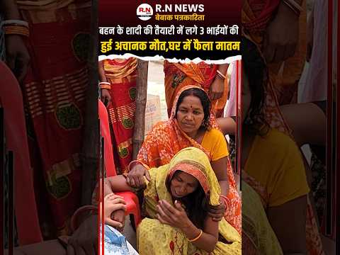 बहन के शादी की तैयारी में लगे 3 भाईयों की हुई अचानक मौत #rnnews #latestnews #reporternibha