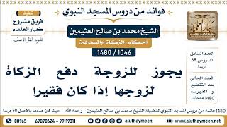 1046 -1480] يجوز للزوجة دفع الزكاة لزوجها إذا كان فقيرا - الشيخ محمد بن صالح العثيمين