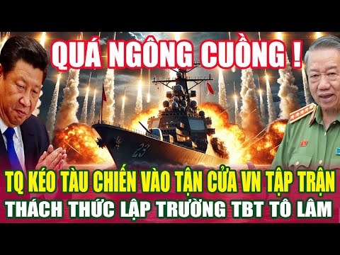 QUÁ NGÔNG CUỒNG! TQ KÉO QUÂN VÀO TẬN CỬA NHÀ VIỆT NAM TẬP TRẬN THÁCH THỨC LẬP TRƯỜNG TBT TÔ LÂM.