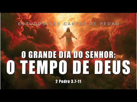 O GRANDE DIA DO SENHOR - O TEMPO DE DEUS - Pedro 3.7–10 (SEGUNDA CARTA DE PEDRO) 17ª Parte