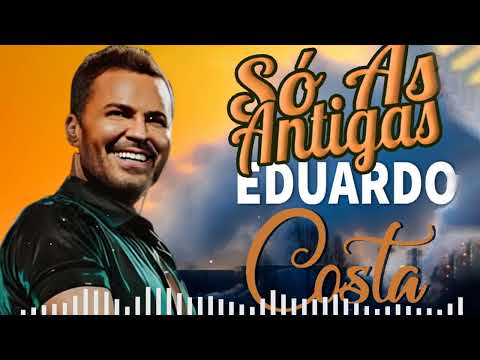 EDUARDO COSTA SÓ AS MÚSICAS TOP - EDUARDO COSTA SÓ AS MELHORES