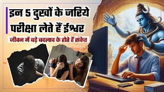 इन पांच दुखों के जरिये भगवान लेते हैं आपकी परीक्षा, समझिये बदलने वाला है जीवन