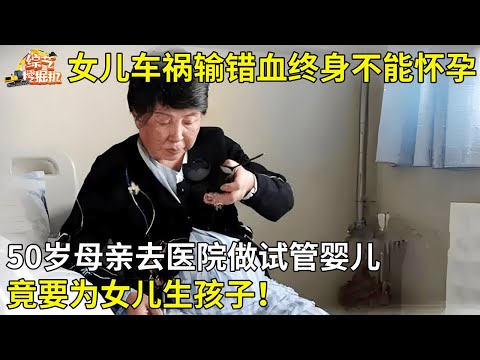 女儿手术输错血不能生育,50岁母亲竟去医院做试管婴儿,要为女儿生孩子!【真相纪实】