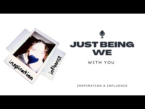 JUST BEING WE with YOU: inspiration & influence