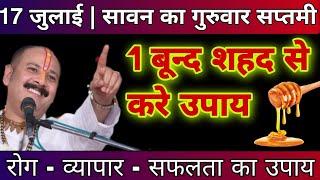 17 जुलाई गुरुवार सावन सप्तमी पर 1 बून्द शहद से होगी जीवन की समस्या दूर । - Pradeep ji mishra