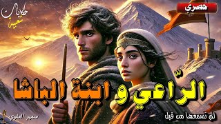 قصة الراعي و ابنة الباشا حكاية جد معبرة و مشوقة