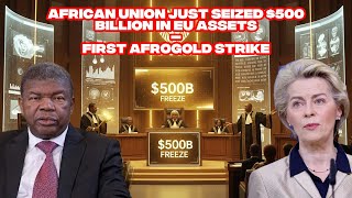 BREAKING: Africa Just Seized $500 Billion in EU Assets — First AfroGold Strike