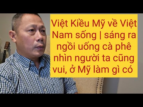 Việt Kiều Mỹ chia sẻ muốn về Việt Nam sống thì cứ nhắm mắt làm ngơ là ok hết