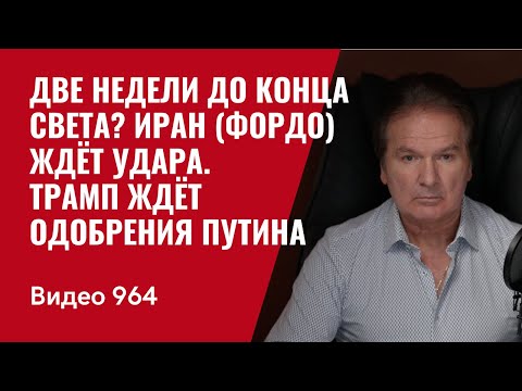 Две недели до конца света? Иран (Фордо) ждёт удара / Трамп ждёт одобрения Путина / №964/ Юрий Швец