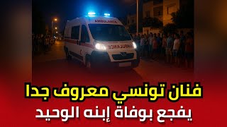 إنا لله وإنا إليه راجعون, فنان تونسي معروف جدا يفجع بوفاة إبنه الوحيد, كشف إسمه وما حصل له
