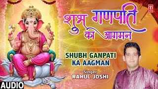 शुभ गणपति का आगमन Shubh Ganpati Ka Aagman | Ganesh Bhajan | RAHUL JOSHI | Full Audio