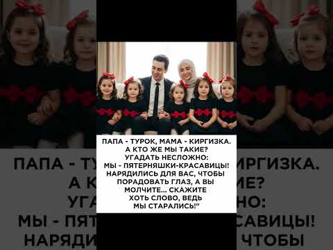 Папа - турок, мама - киргизка. А кто же мы такие? Угадать несложно: мы - пятерняшки-красавицы