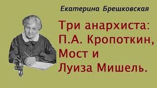 Екатерина Брешковская. Три анархиста: П.А. Кропоткин, Мост и Луиза Мишель. Аудиокнига.
