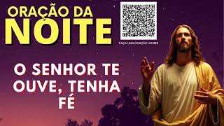 ORAÇÃO DA NOITE = O SENHOR TE OUVE, TENHA FÉ