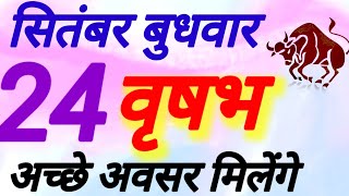 वृषभ राशि । अच्छे अवसर मिलेंगे । दिनांक 24 सितंबर बुधवार । कमलेश शर्मा