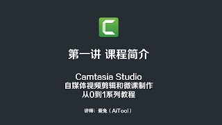 Camtasia自媒体视频剪辑和微课制作从0到1系列教程第1讲：课程介绍
