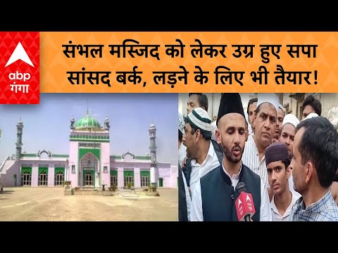 Sambhal Masjid : संभल मस्जिद को लेकर उग्र हुए सपा सांसद बर्क, लड़ने के लिए भी तैयार!