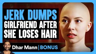JERK DUMPS Girlfriend After She LOSES HAIR | Dhar Mann Bonus!