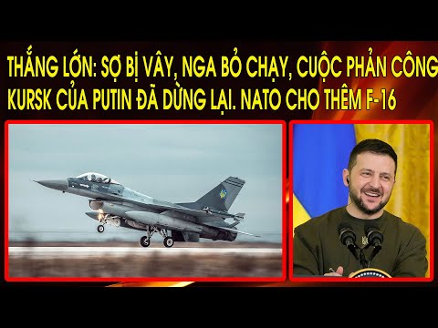 Ukraine tuyên bố: Sợ bị vây, Nga rút, cuộc phản công Kursk của Putin đã dừng lại. NATO cho thêm F-16