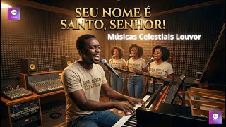 Seu Nome é Santos, Senhor | Louvores para Adorar | Musicas Celestiais - Louvor Worship Adoração
