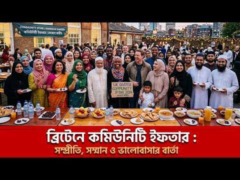 Community Iftar : সম্প্রীতি, সম্মান ও ভালোবাসার বার্তা | ব্রিটেনের মুসলিম কমিউনিটি