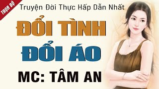 Truyện này ai cũng khen: Đổi Tình Đổi Áo - Mc Tâm An diễn đọc nghe hay cảm xúc, ai cũng mê