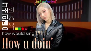 how would LOONA/{2, 3, 6, 9} sing How u doin' by TWICE