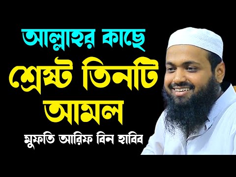 আল্লাহর কাছে শ্রেষ্ট তিনটি আমল arif bin habib new waz 2025 আরিফ বিন হাবিব নতুন বাংলা নতুন ওয়াজ২০২৫