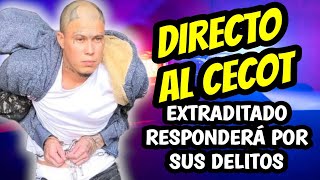EXTRADITAN A PELIGROSO P4ND1LLERO DIRECTO AL CECOT