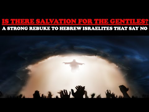 IS THERE SALVATION FOR THE GENTILES? A STRONG REBUKE TO HEBREW ISRAELITES THAT SAY NO