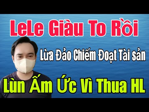 🟢 LeLe giàu to rồi, Lừa đảo chiếm đoạt tài sản, Lùn ấm ức vì thua HL