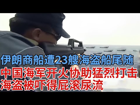 伊朗商船遭23艘索马里海盗船尾随！中国海军开火协助猛烈打击，海盗被吓得屁滚尿流【解密】传奇