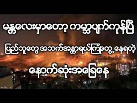 မႏၲေလးမွာေတာ့ ကမာၻပ်က္ကုန္ၿပီ ျပည္သူေတြ အသက္အႏၲာရယ္ၾကံဳေတြ႕ေနရတဲ့ေနာက္ဆံုးအေျခေန