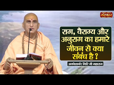 राग, वैराग्य और अनुराग का हमारे जीवन से क्या संबंध है? | Swami Avdheshanand Giri Ji Maharaj